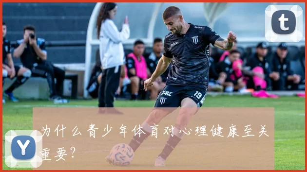 为什么青少年体育对心理健康至关重要?