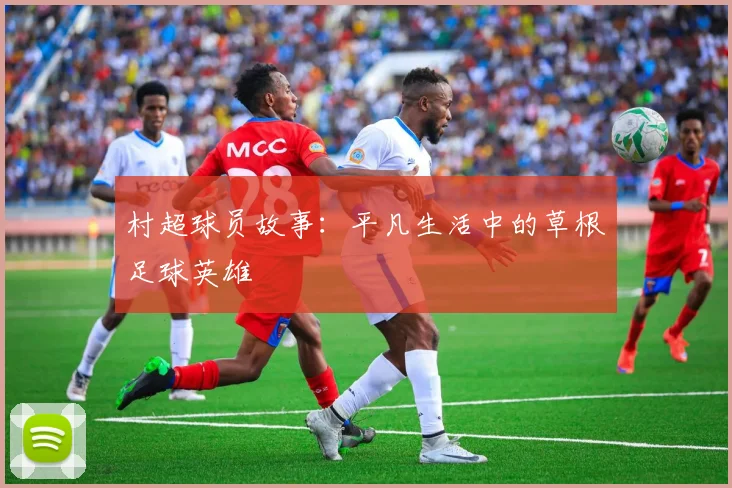 村超球员故事:平凡生活中的草根足球英雄