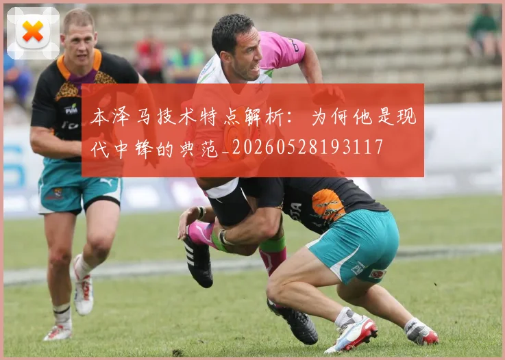 本泽马技术特点解析：为何他是现代中锋的典范_20260528193117