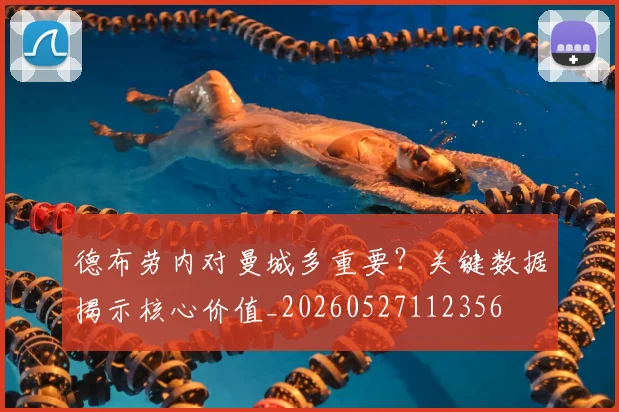 德布劳内对曼城多重要?关键数据揭示核心价值_20260527112356