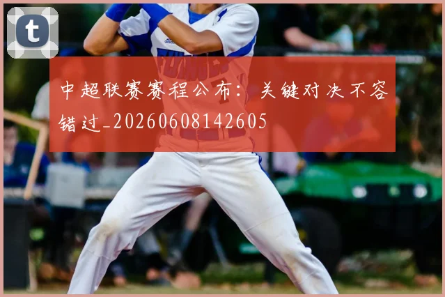 中超联赛赛程公布:关键对决不容错过_20260608142605