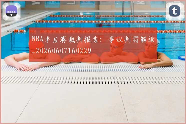 NBA季后赛裁判报告：争议判罚解读_20260607160229