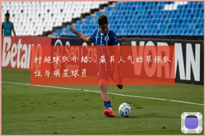 村超球队介绍:最具人气的草根队伍与明星球员