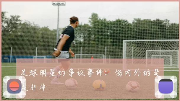 足球明星的争议事件:场内外的是是非非