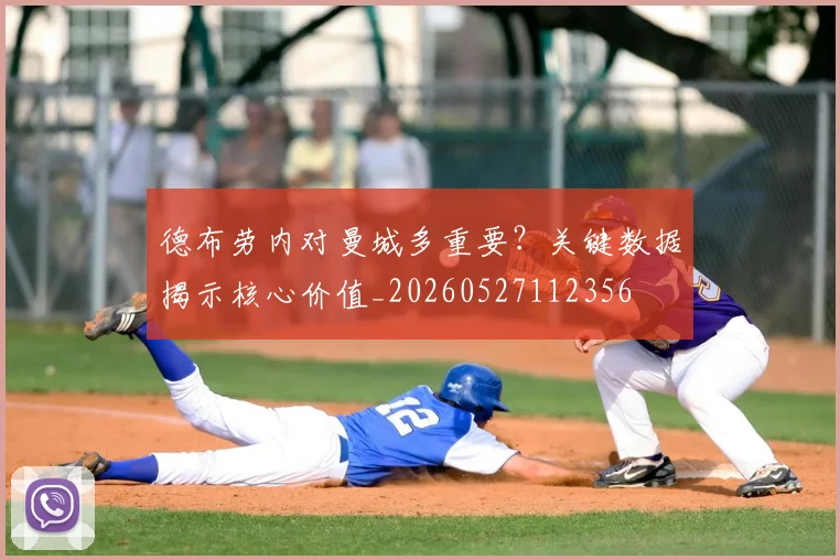 德布劳内对曼城多重要?关键数据揭示核心价值_20260527112356