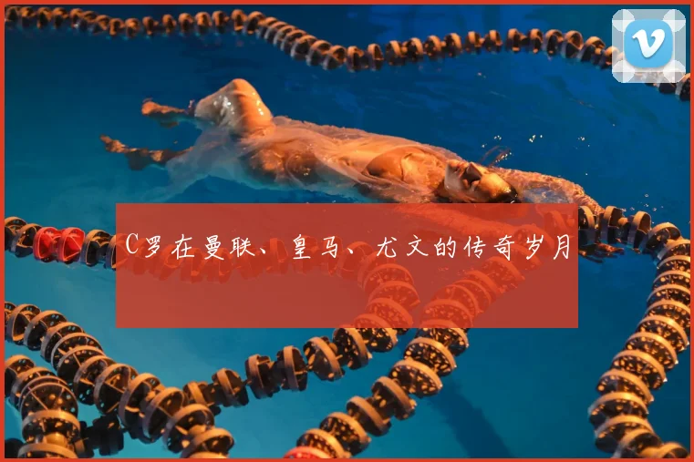 C罗在曼联、皇马、尤文的传奇岁月